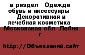  в раздел : Одежда, обувь и аксессуары » Декоративная и лечебная косметика . Московская обл.,Лобня г.